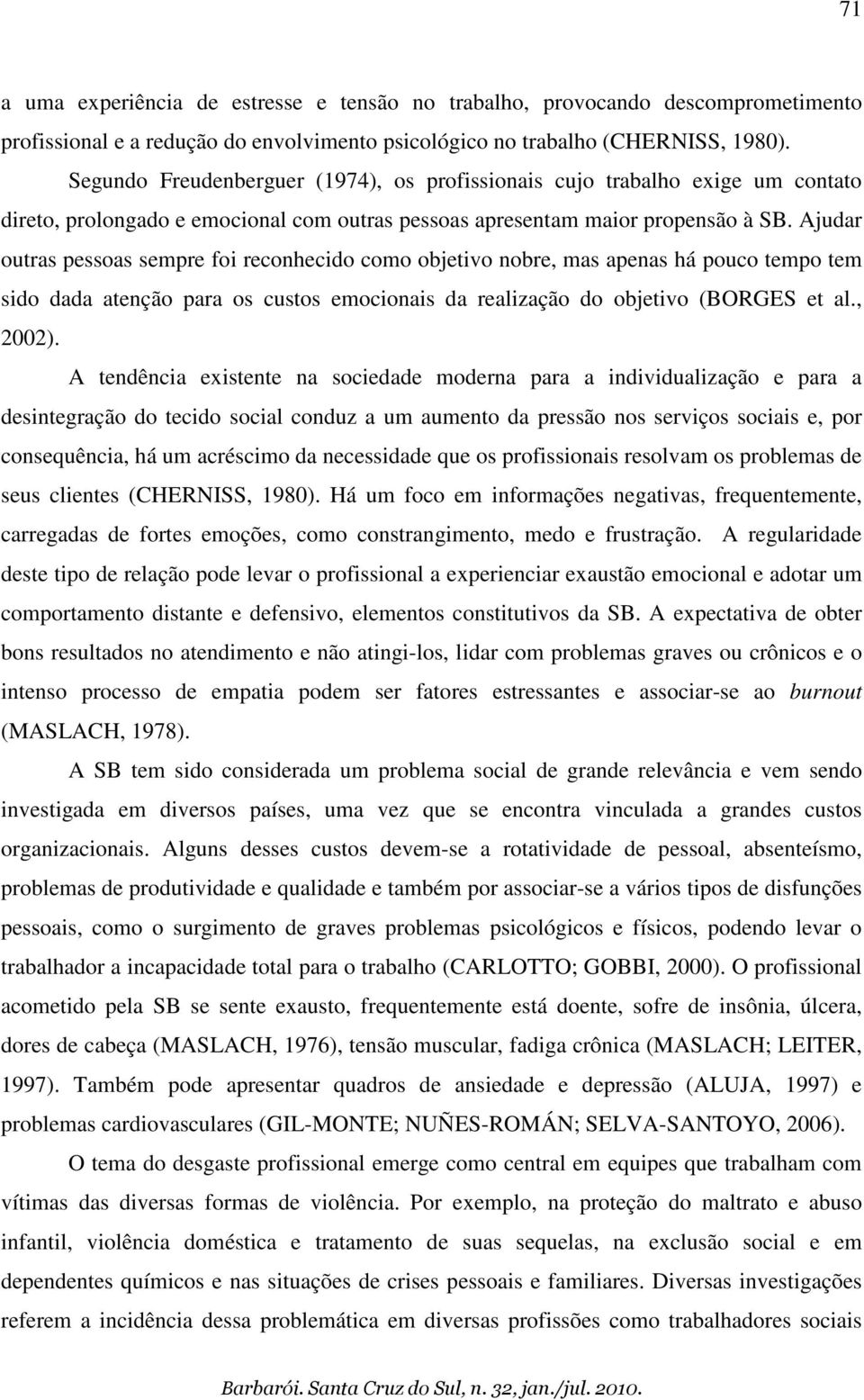 Ajudar outras pessoas sempre foi reconhecido como objetivo nobre, mas apenas há pouco tempo tem sido dada atenção para os custos emocionais da realização do objetivo (BORGES et al., 2002).