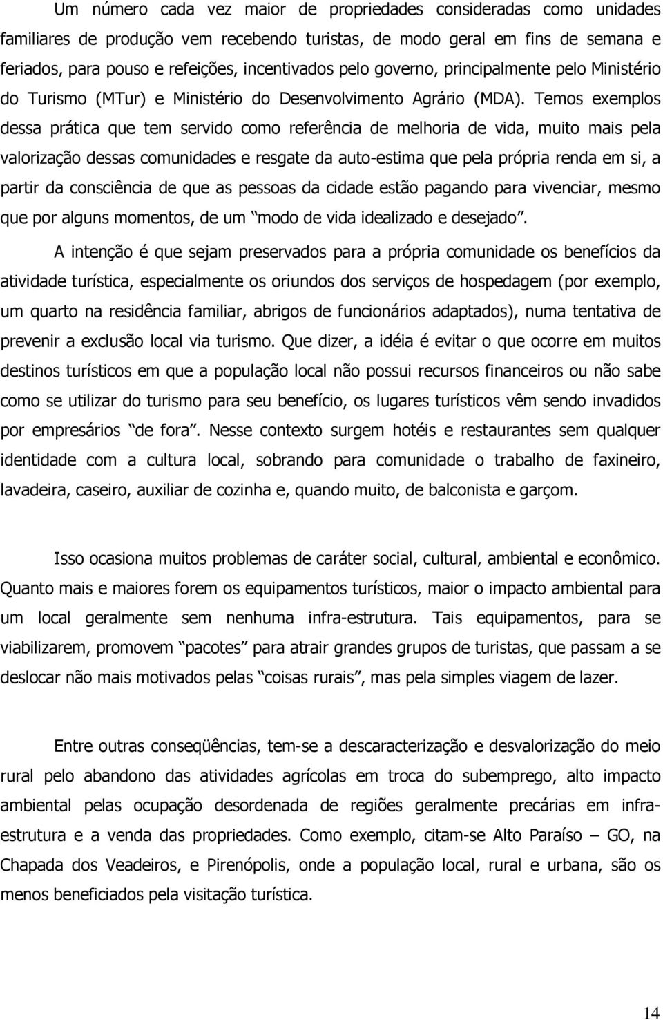 Temos exemplos dessa prática que tem servido como referência de melhoria de vida, muito mais pela valorização dessas comunidades e resgate da auto-estima que pela própria renda em si, a partir da