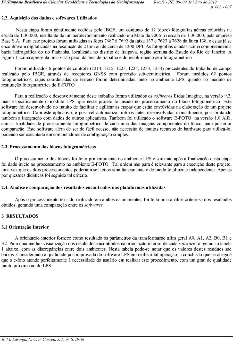 Para este projeto foram utilizadas as fotos 7687 à 7692 da faixa 137 e 7623 à 7628 da faixa 138, e estas já se encontravam digitalizadas na resolução de 21µm ou de cerca de 1200 DPI.