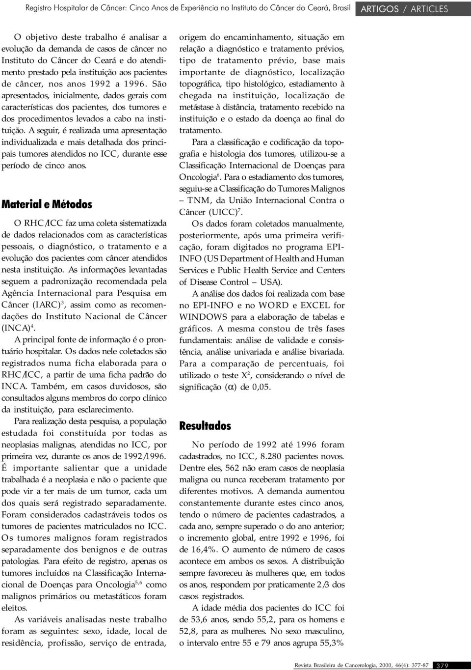 São apresentados, inicialmente, dados gerais com características dos pacientes, dos tumores e dos procedimentos levados a cabo na instituição.