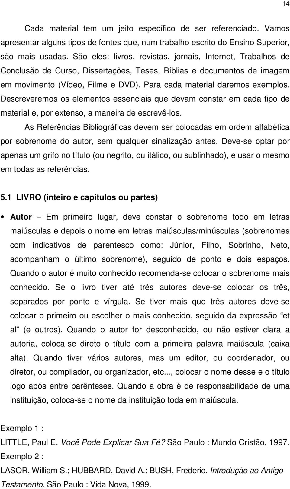 Para cada material daremos exemplos. Descreveremos os elementos essenciais que devam constar em cada tipo de material e, por extenso, a maneira de escrevê-los.