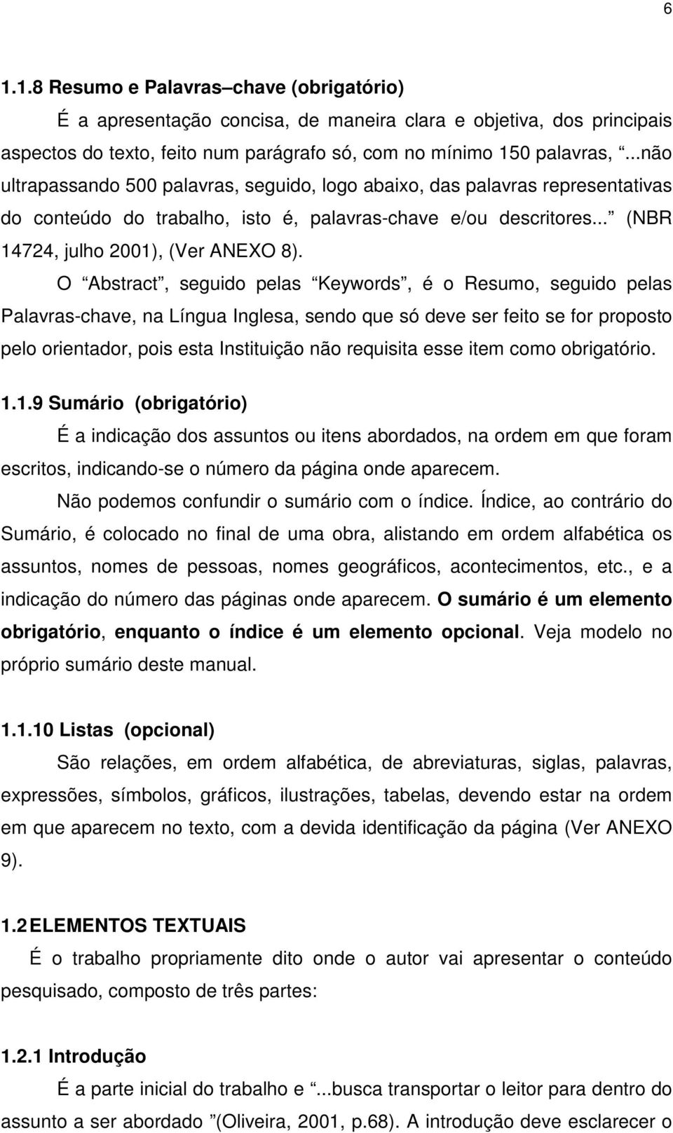 O Abstract, seguido pelas Keywords, é o Resumo, seguido pelas Palavras-chave, na Língua Inglesa, sendo que só deve ser feito se for proposto pelo orientador, pois esta Instituição não requisita esse