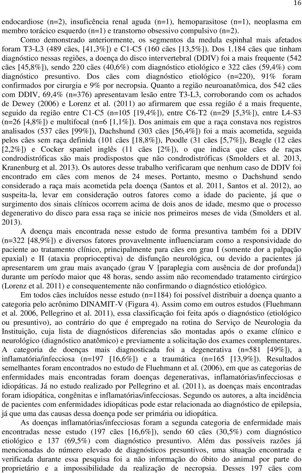 184 cães que tinham diagnóstico nessas regiões, a doença do disco intervertebral (DDIV) foi a mais frequente (542 cães [45,8%]), sendo 220 cães (40,6%) com diagnóstico etiológico e 322 cães (59,4%)