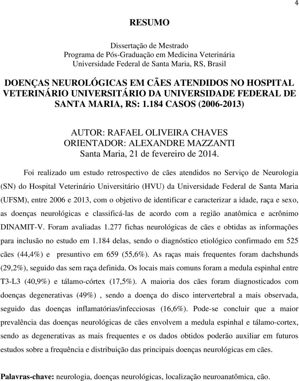 Foi realizado um estudo retrospectivo de cães atendidos no Serviço de Neurologia (SN) do Hospital Veterinário Universitário (HVU) da Universidade Federal de Santa Maria (UFSM), entre 2006 e 2013, com