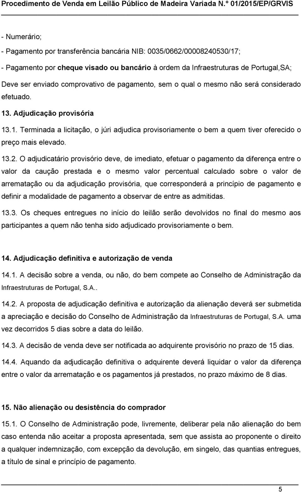 13.2. O adjudicatário provisório deve, de imediato, efetuar o pagamento da diferença entre o valor da caução prestada e o mesmo valor percentual calculado sobre o valor de arrematação ou da