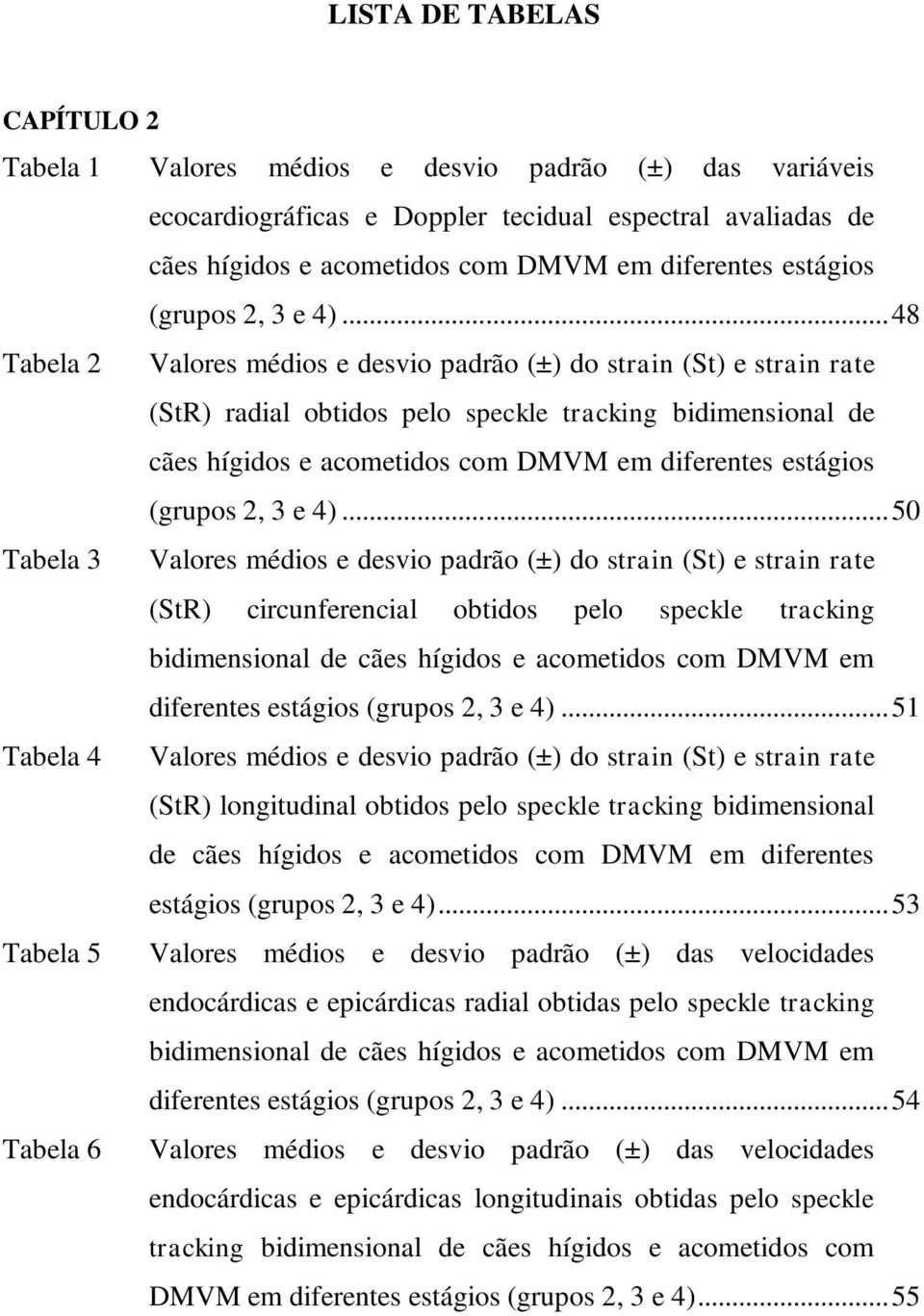.. 48 Tabela 2 Valores médios e desvio padrão (±) do strain (St) e strain rate (StR) radial obtidos pelo speckle tracking bidimensional de cães hígidos e acometidos com DMVM em diferentes .
