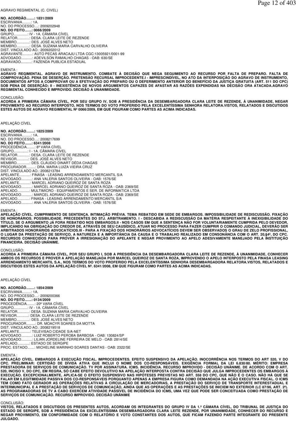 ..: AUTO PECAS ARACAJU LTDA CGC:13005921/0001-99 ADVOGADO...: ADEVILSON RAMALHO CHAGAS - OAB: 630/SE AGRAVADO...: FAZENDA PUBLICA ESTADUAL EMENTA : AGRAVO REGIMENTAL. AGRAVO DE INSTRUMENTO.