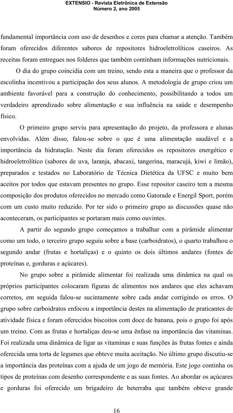 O dia do grupo coincidia com um treino, sendo esta a maneira que o professor da escolinha incentivou a participação dos seus alunos.