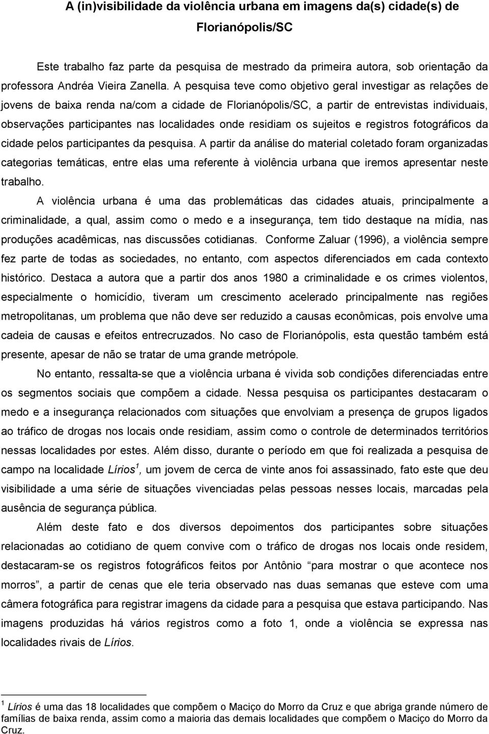 A pesquisa teve como objetivo geral investigar as relações de jovens de baixa renda na/com a cidade de Florianópolis/SC, a partir de entrevistas individuais, observações participantes nas localidades