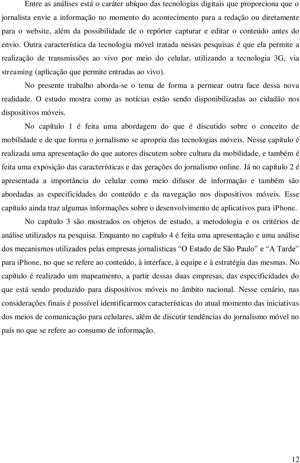 Outra característica da tecnologia móvel tratada nessas pesquisas é que ela permite a realização de transmissões ao vivo por meio do celular, utilizando a tecnologia 3G, via streaming (aplicação que