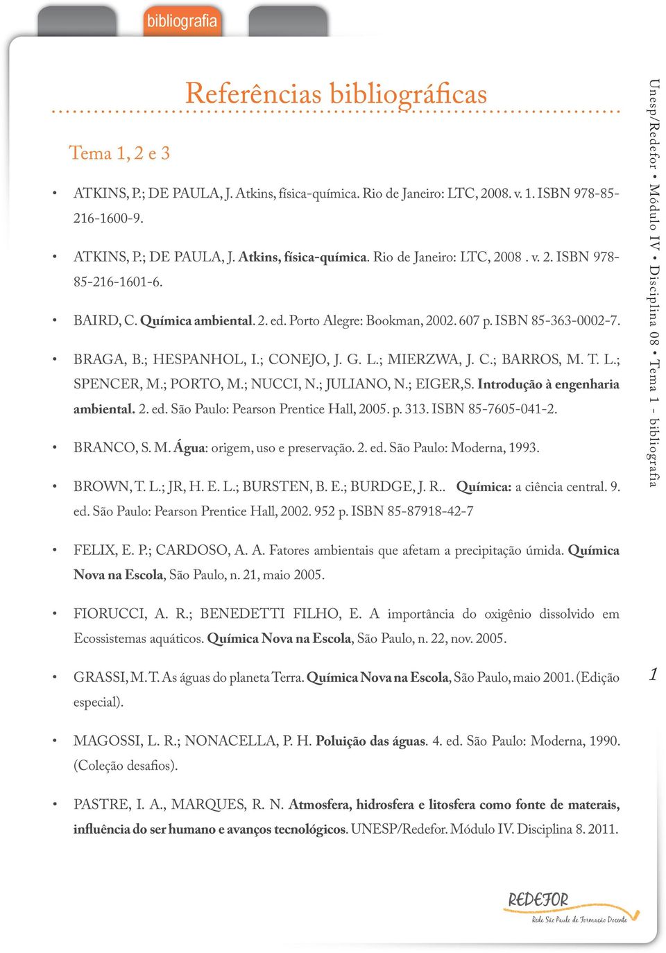 ; NUCCI, N.; JULIANO, N.; EIGER,S. Introdução à engenharia ambiental. 2. ed. São Paulo: Pearson Prentice Hall, 2005. p. 313. ISBN 85-7605-041-2. BRANCO, S. M. Água: origem, uso e preservação. 2. ed. São Paulo: Moderna, 1993.