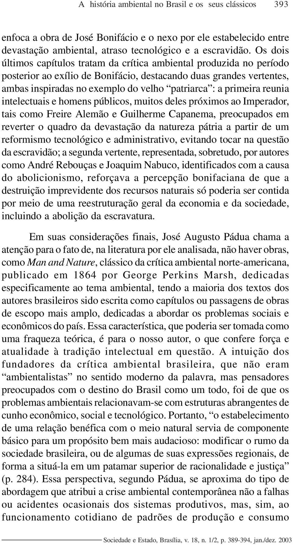 primeira reunia intelectuais e homens públicos, muitos deles próximos ao Imperador, tais como Freire Alemão e Guilherme Capanema, preocupados em reverter o quadro da devastação da natureza pátria a