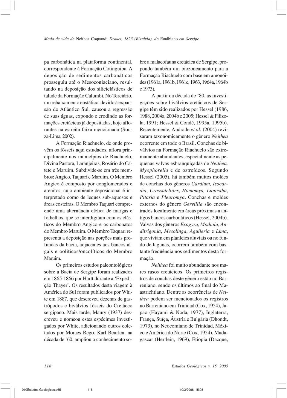 No Terciário, um rebaixamento eustático, devido à expansão do Atlântico Sul, causou a regressão de suas águas, expondo e erodindo as formações cretácicas já depositadas, hoje aflorantes na estreita