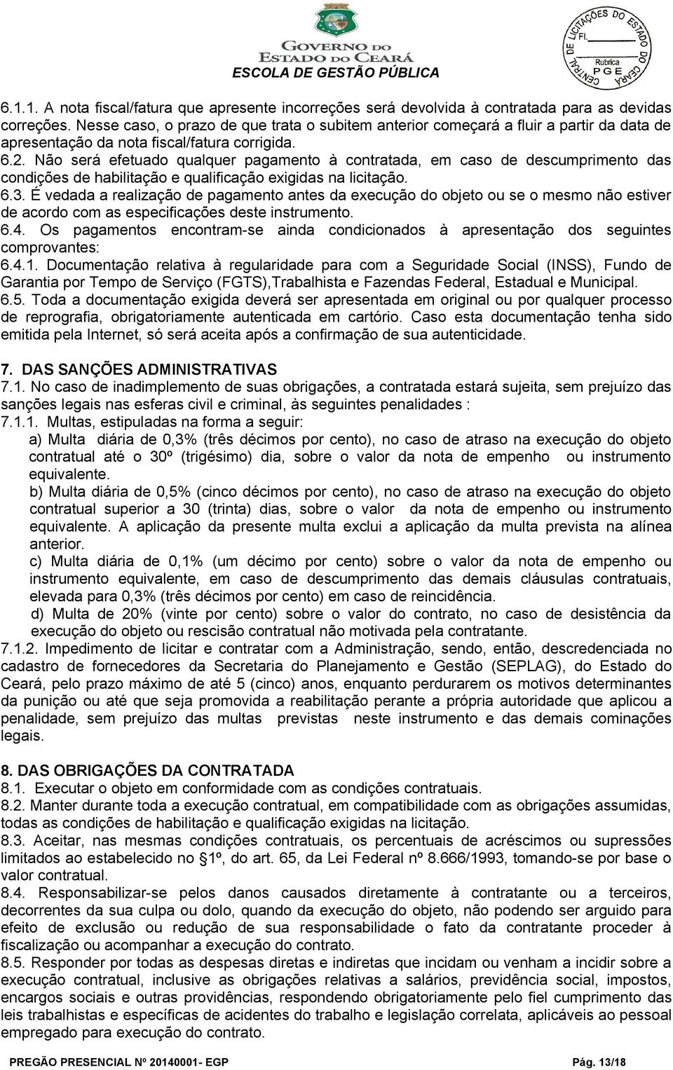 Não será efetuado qualquer pagamento à contratada, em caso de descumprimento das condições de habilitação e qualificação exigidas na licitação. 6.3.