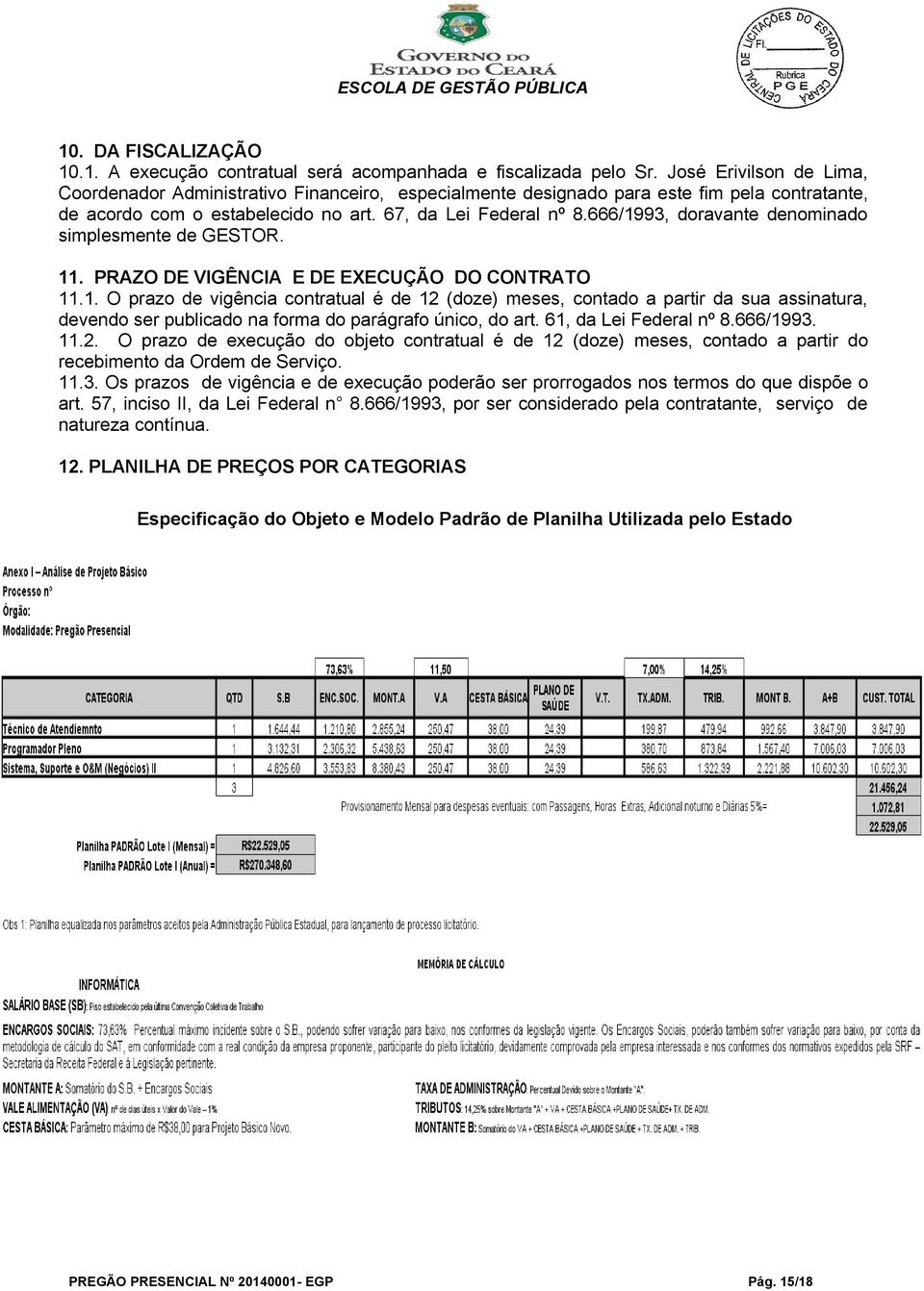 666/1993, doravante denominado simplesmente de GESTOR. 11. PRAZO DE VIGÊNCIA E DE EXECUÇÃO DO CONTRATO 11.1. O prazo de vigência contratual é de 12 (doze) meses, contado a partir da sua assinatura, devendo ser publicado na forma do parágrafo único, do art.