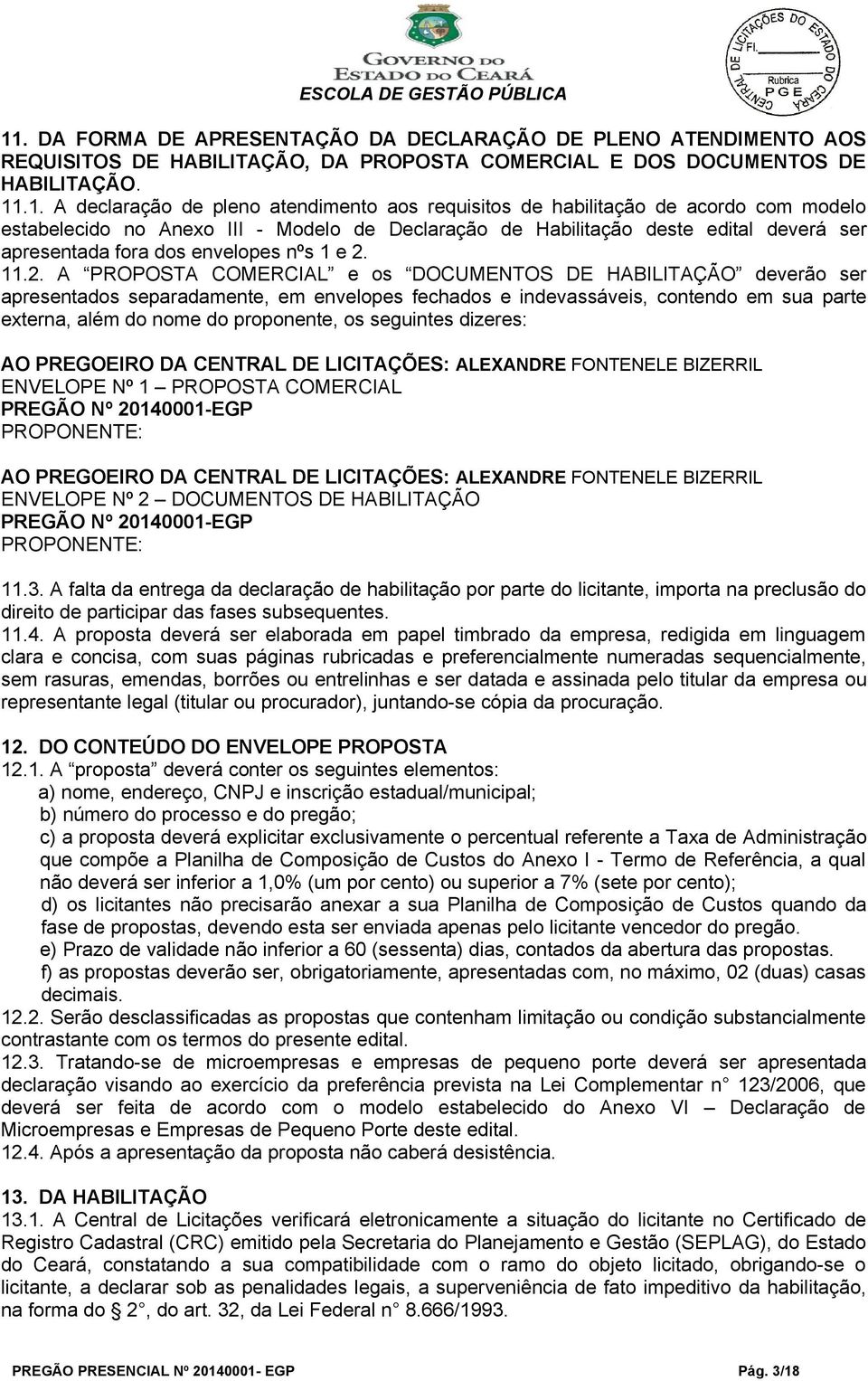 11.2. A PROPOSTA COMERCIAL e os DOCUMENTOS DE HABILITAÇÃO deverão ser apresentados separadamente, em envelopes fechados e indevassáveis, contendo em sua parte externa, além do nome do proponente, os