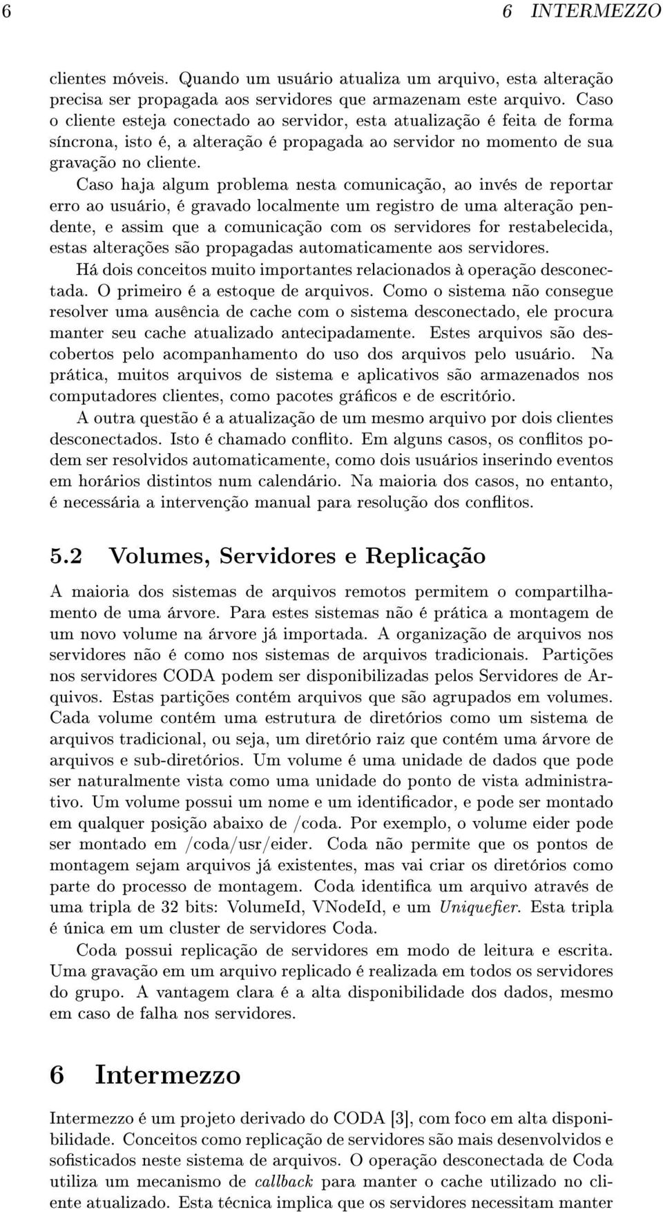 Caso haja algum problema nesta comunicação, ao invés de reportar erro ao usuário, é gravado localmente um registro de uma alteração pendente, e assim que a comunicação com os servidores for