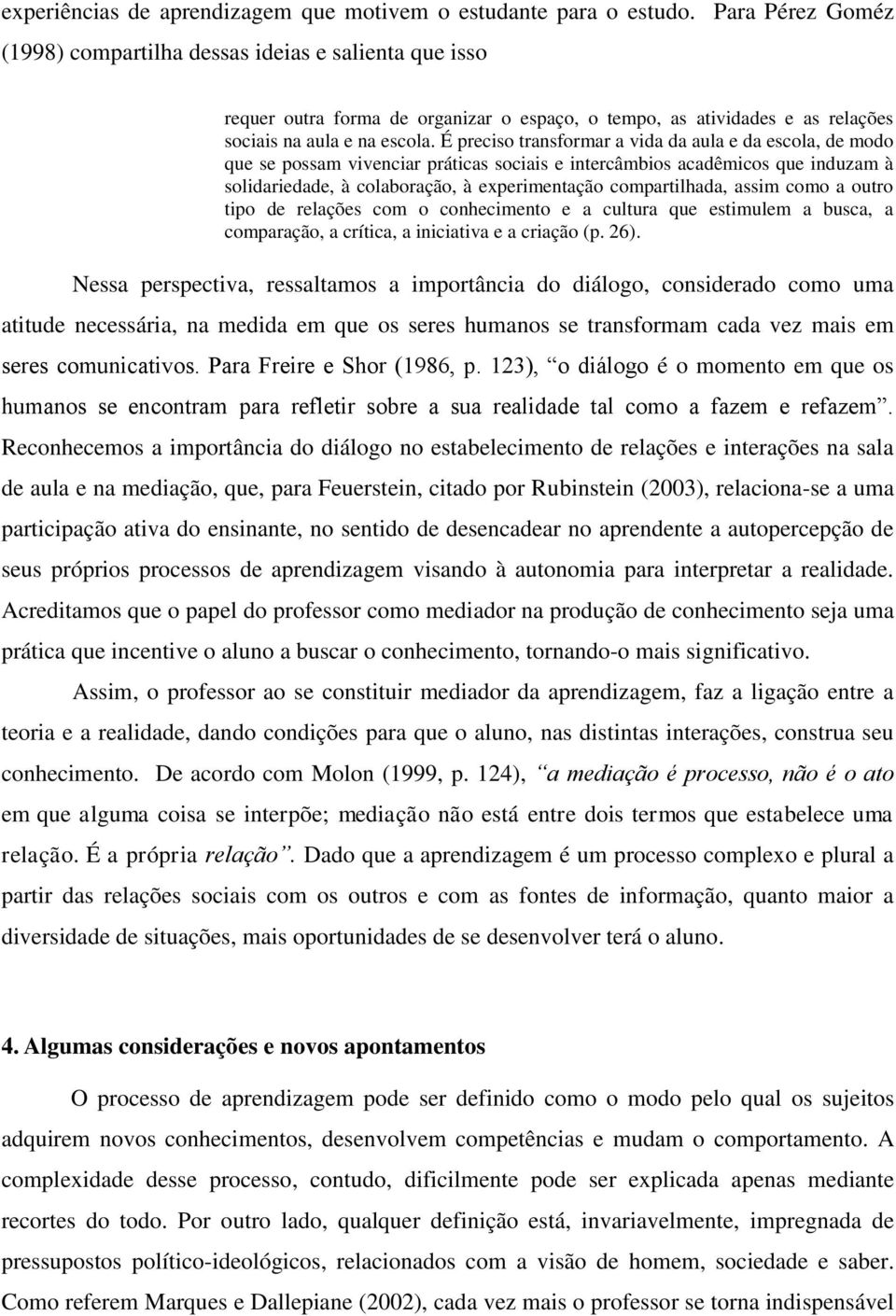 É preciso transformar a vida da aula e da escola, de modo que se possam vivenciar práticas sociais e intercâmbios acadêmicos que induzam à solidariedade, à colaboração, à experimentação