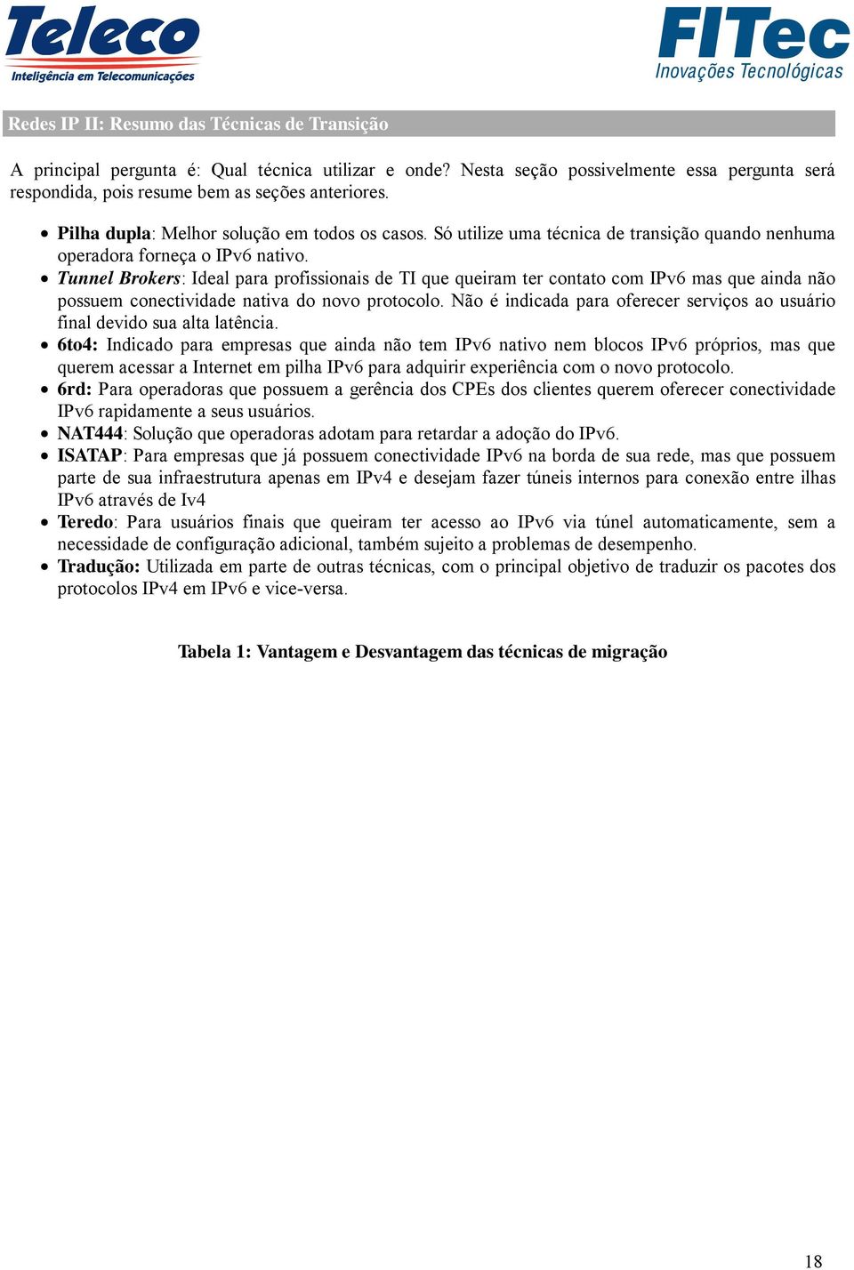 Tunnel Brokers: Ideal para profissionais de TI que queiram ter contato com IPv6 mas que ainda não possuem conectividade nativa do novo protocolo.