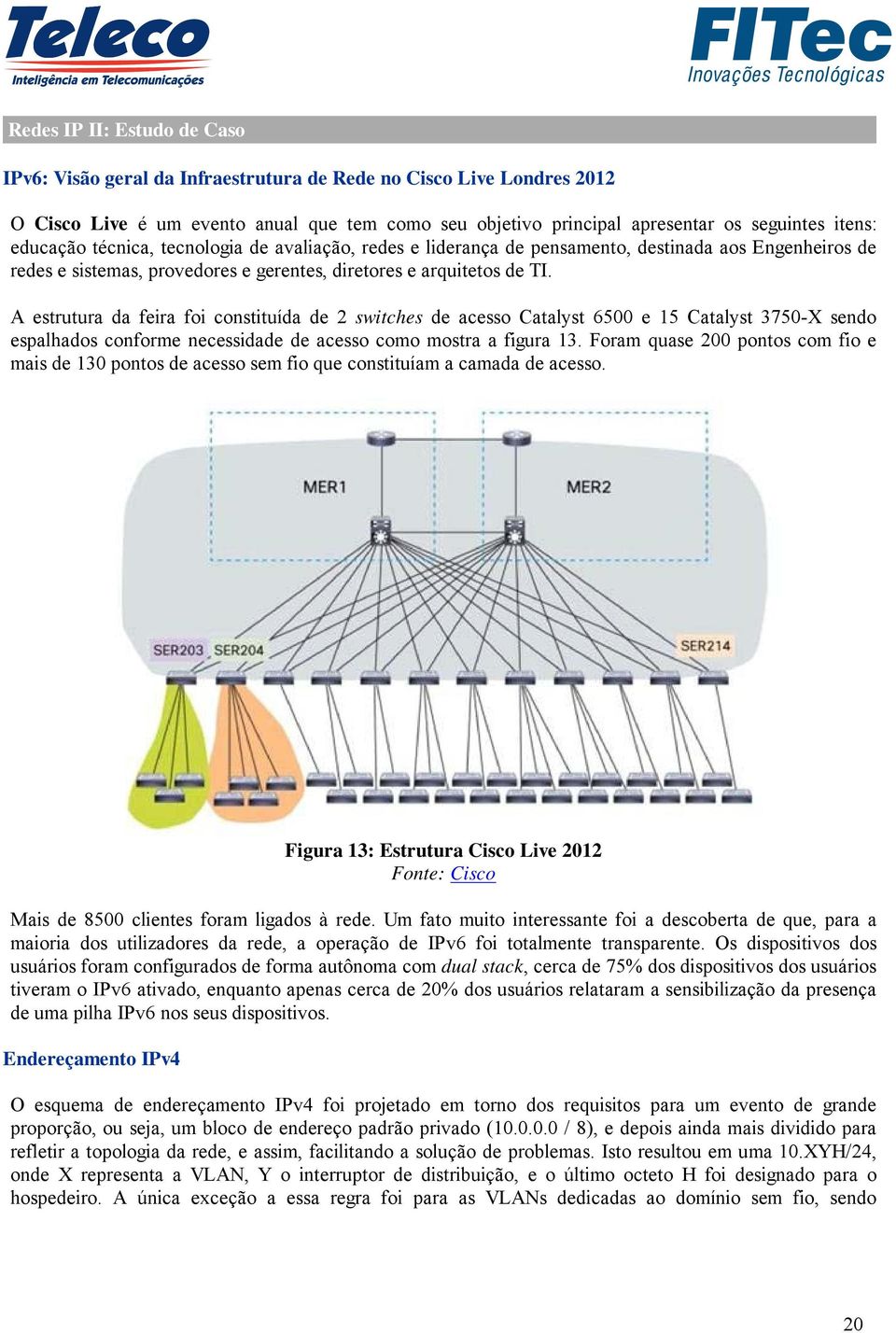 A estrutura da feira foi constituída de 2 switches de acesso Catalyst 6500 e 15 Catalyst 3750-X sendo espalhados conforme necessidade de acesso como mostra a figura 13.