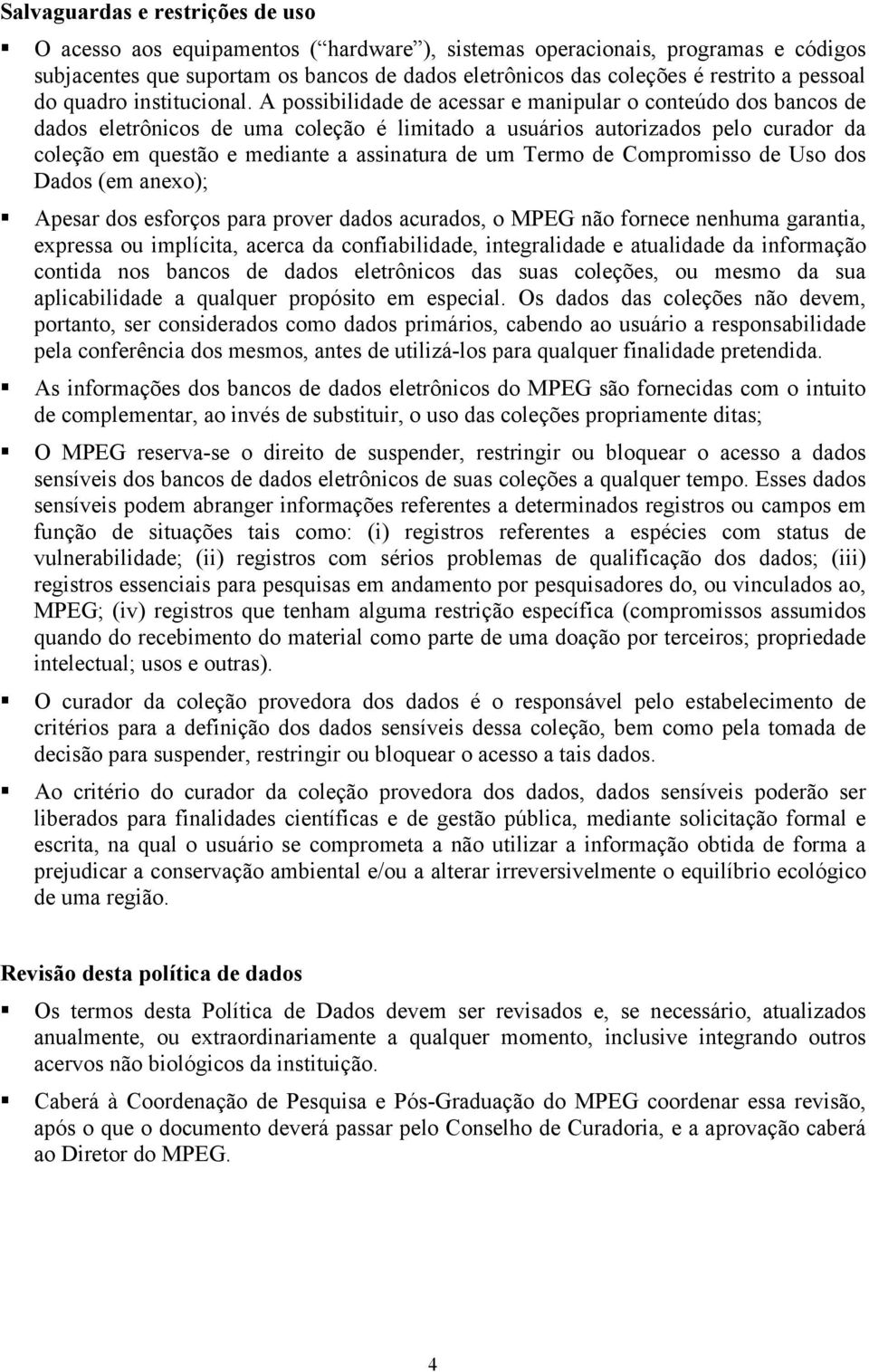 A possibilidade de acessar e manipular o conteúdo dos bancos de dados eletrônicos de uma coleção é limitado a usuários autorizados pelo curador da coleção em questão e mediante a assinatura de um