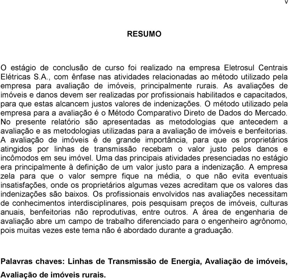 As avaliações de imóveis e danos devem ser realizadas por profissionais habilitados e capacitados, para que estas alcancem justos valores de indenizações.