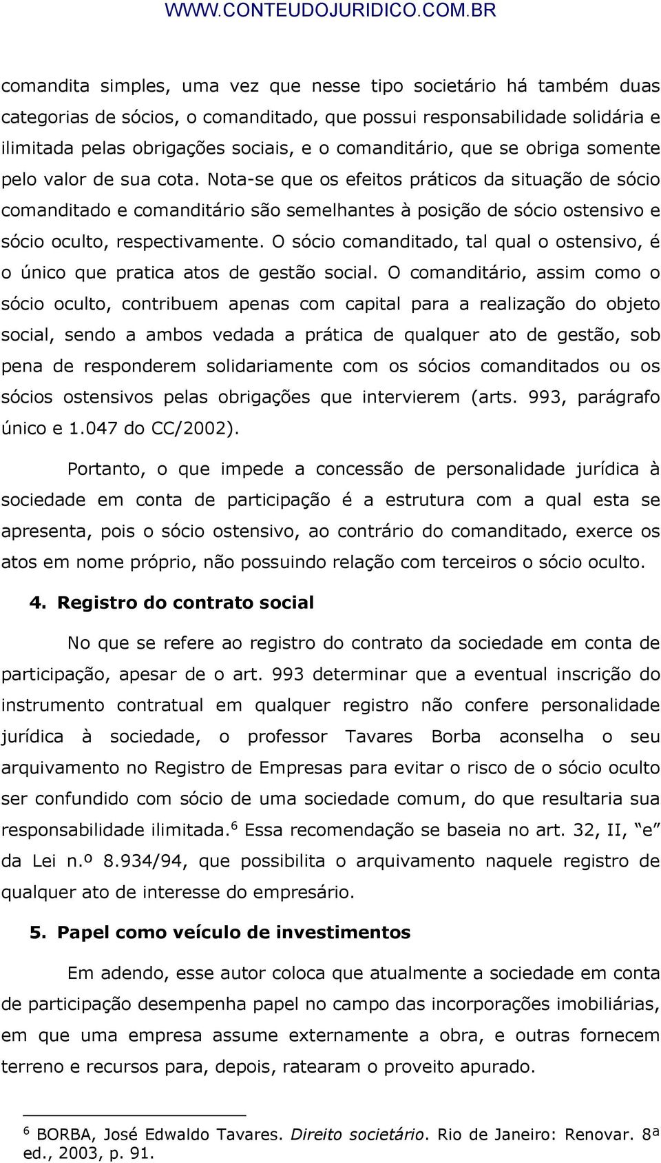 Nota-se que os efeitos práticos da situação de sócio comanditado e comanditário são semelhantes à posição de sócio ostensivo e sócio oculto, respectivamente.