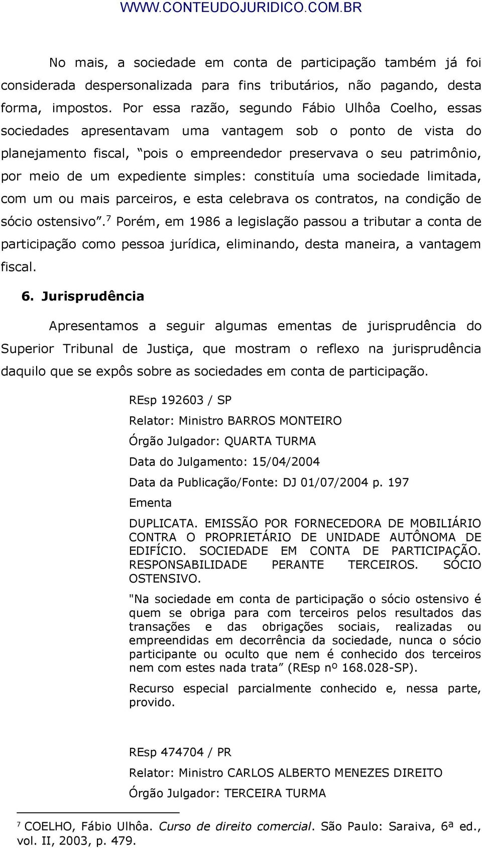 expediente simples: constituía uma sociedade limitada, com um ou mais parceiros, e esta celebrava os contratos, na condição de sócio ostensivo.