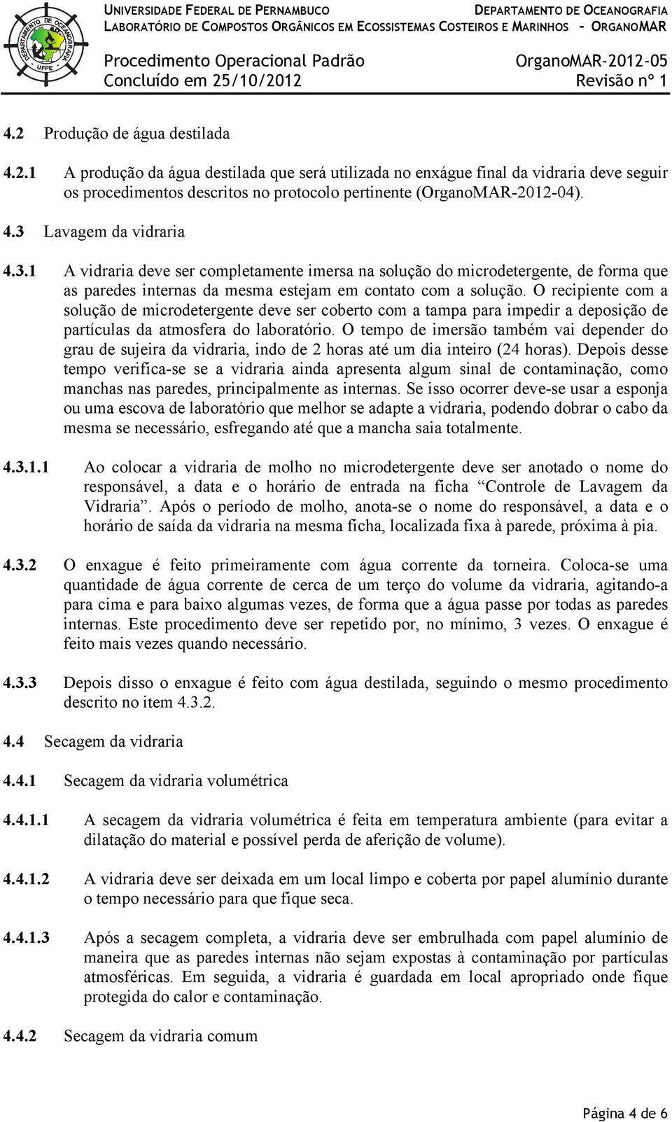 O recipiente com a solução de microdetergente deve ser coberto com a tampa para impedir a deposição de partículas da atmosfera do laboratório.