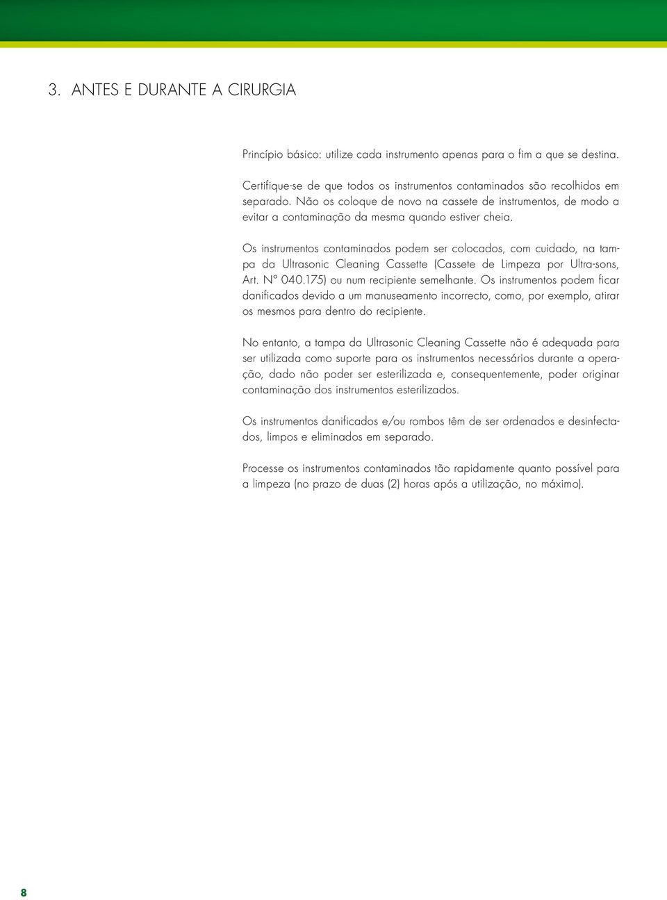 Os instrumentos contaminados podem ser colocados, com cuidado, na tampa da Ultrasonic Cleaning Cassette (Cassete de Limpeza por Ultra-sons, Art. Nº 040.175) ou num recipiente semelhante.