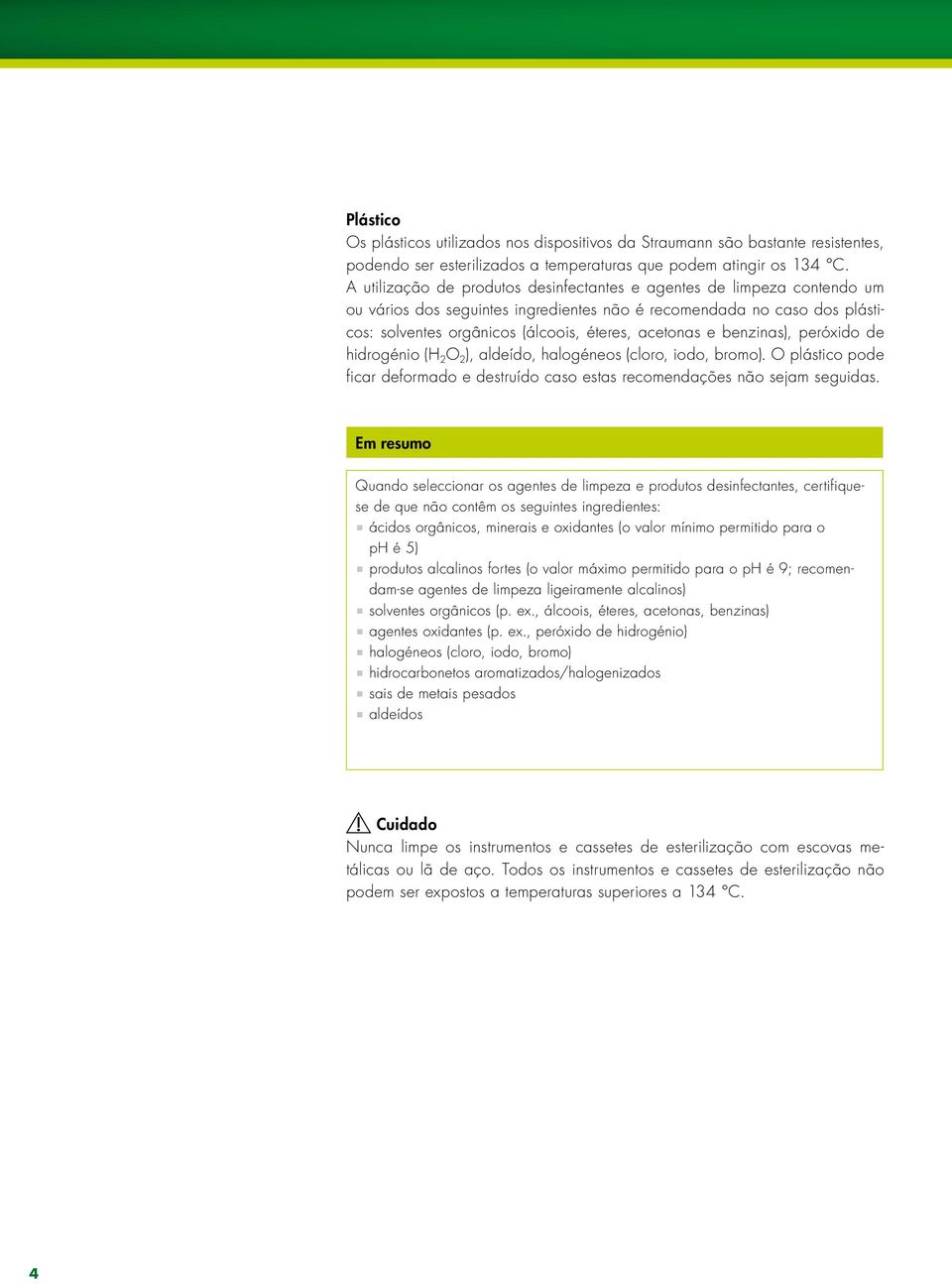 benzinas), peróxido de hidrogénio (H 2 O 2 ), aldeído, halogéneos (cloro, iodo, bromo). O plástico pode ficar deformado e destruído caso estas recomendações não sejam seguidas.