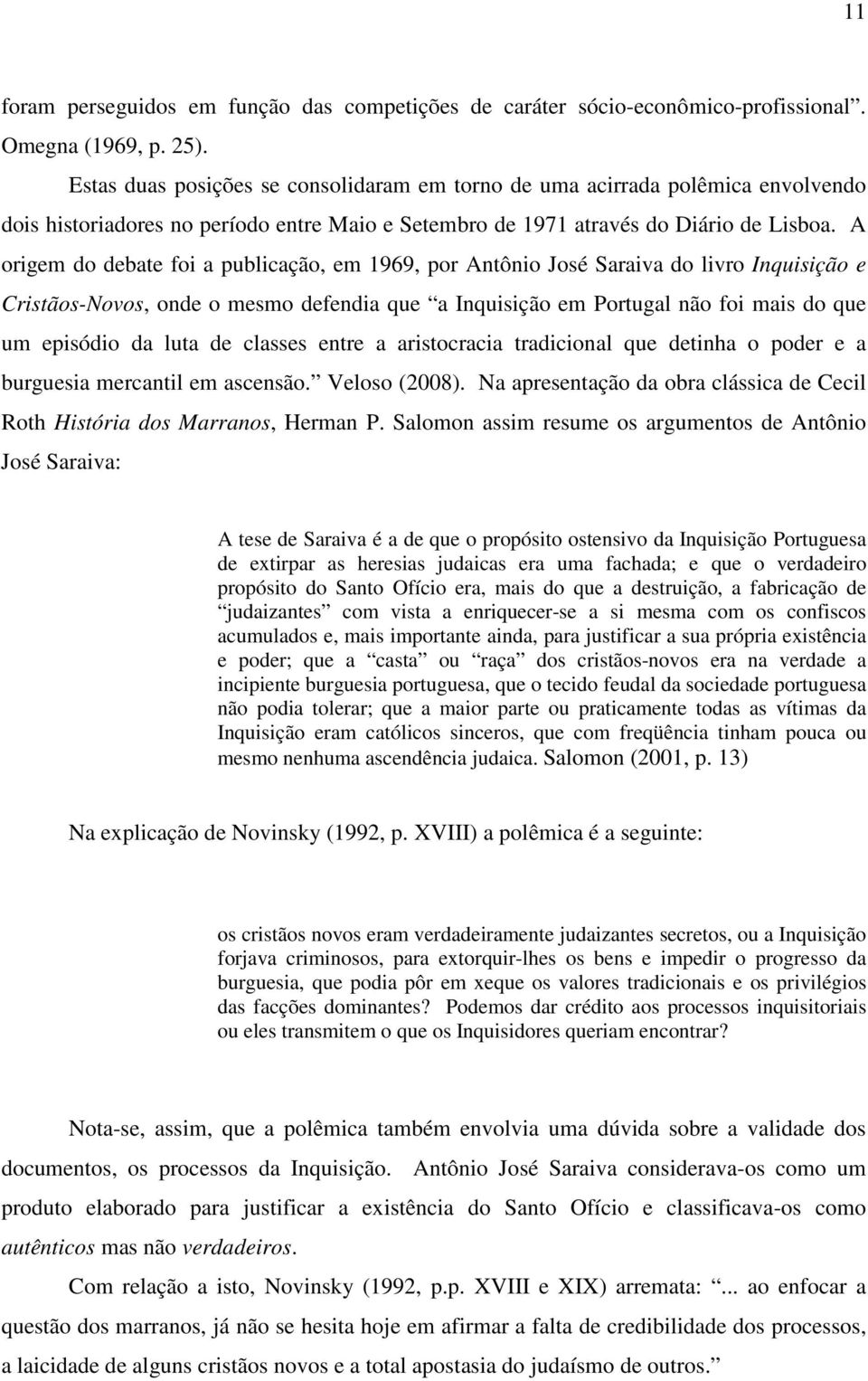 A origem do debate foi a publicação, em 1969, por Antônio José Saraiva do livro Inquisição e Cristãos-Novos, onde o mesmo defendia que a Inquisição em Portugal não foi mais do que um episódio da luta