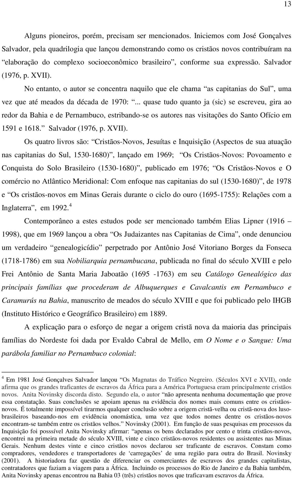 Salvador (1976, p. XVII). No entanto, o autor se concentra naquilo que ele chama as capitanias do Sul, uma vez que até meados da década de 1970:.