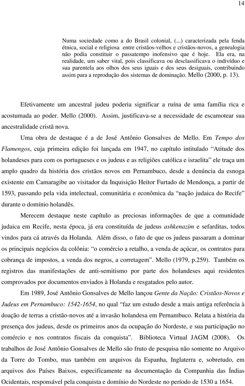 Ela era, na realidade, um saber vital, pois classificava ou desclassificava o indivíduo e sua parentela aos olhos dos seus iguais e dos seus desiguais, contribuindo assim para a reprodução dos