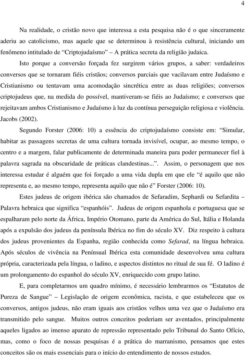 Isto porque a conversão forçada fez surgirem vários grupos, a saber: verdadeiros conversos que se tornaram fiéis cristãos; conversos parciais que vacilavam entre Judaísmo e Cristianismo ou tentavam