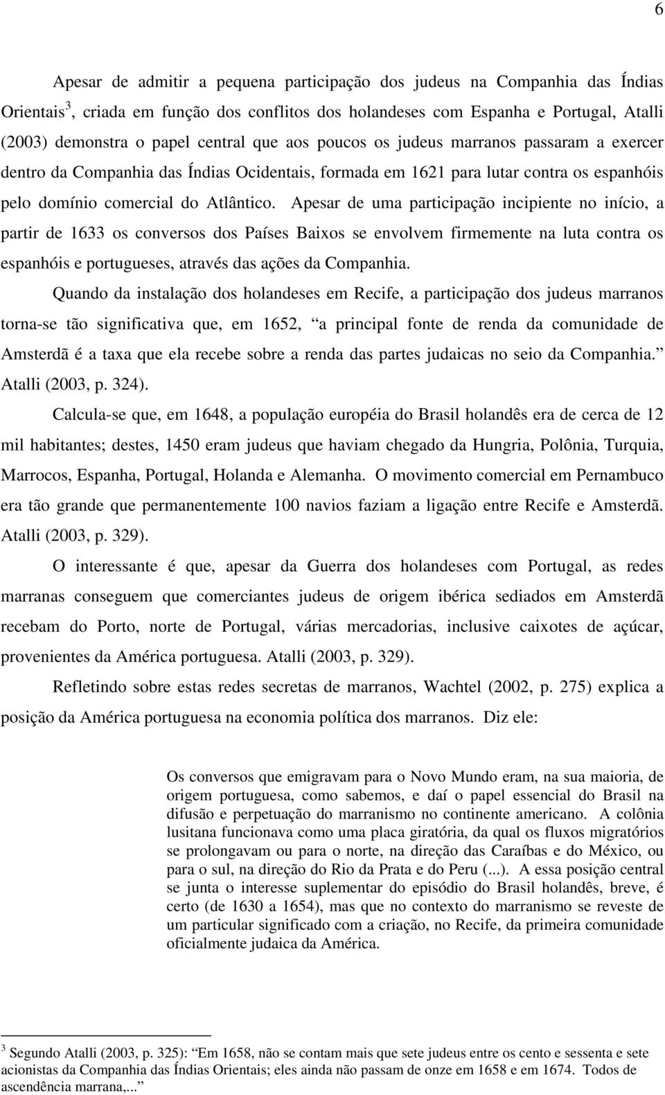 Apesar de uma participação incipiente no início, a partir de 1633 os conversos dos Países Baixos se envolvem firmemente na luta contra os espanhóis e portugueses, através das ações da Companhia.