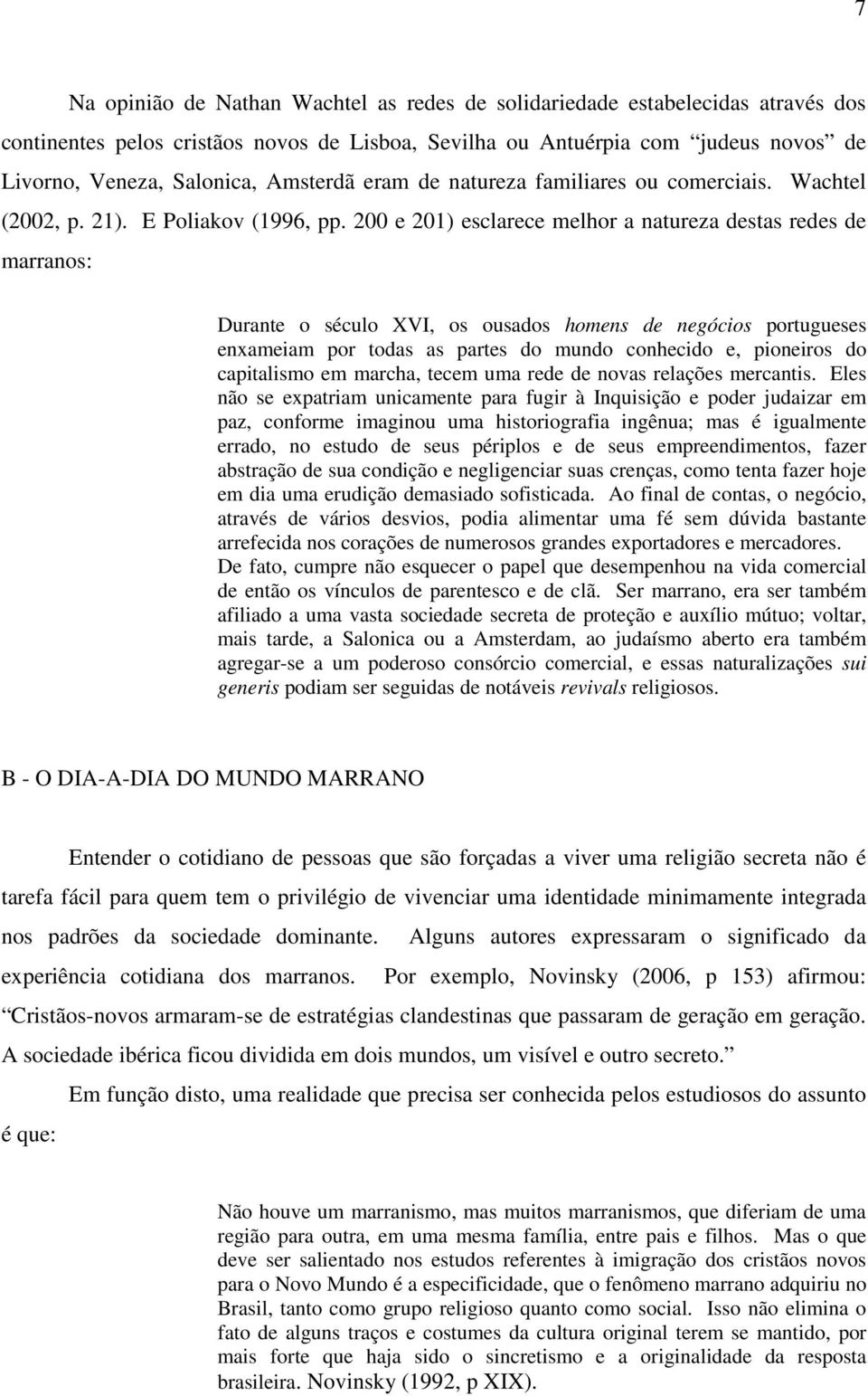 200 e 201) esclarece melhor a natureza destas redes de marranos: Durante o século XVI, os ousados homens de negócios portugueses enxameiam por todas as partes do mundo conhecido e, pioneiros do