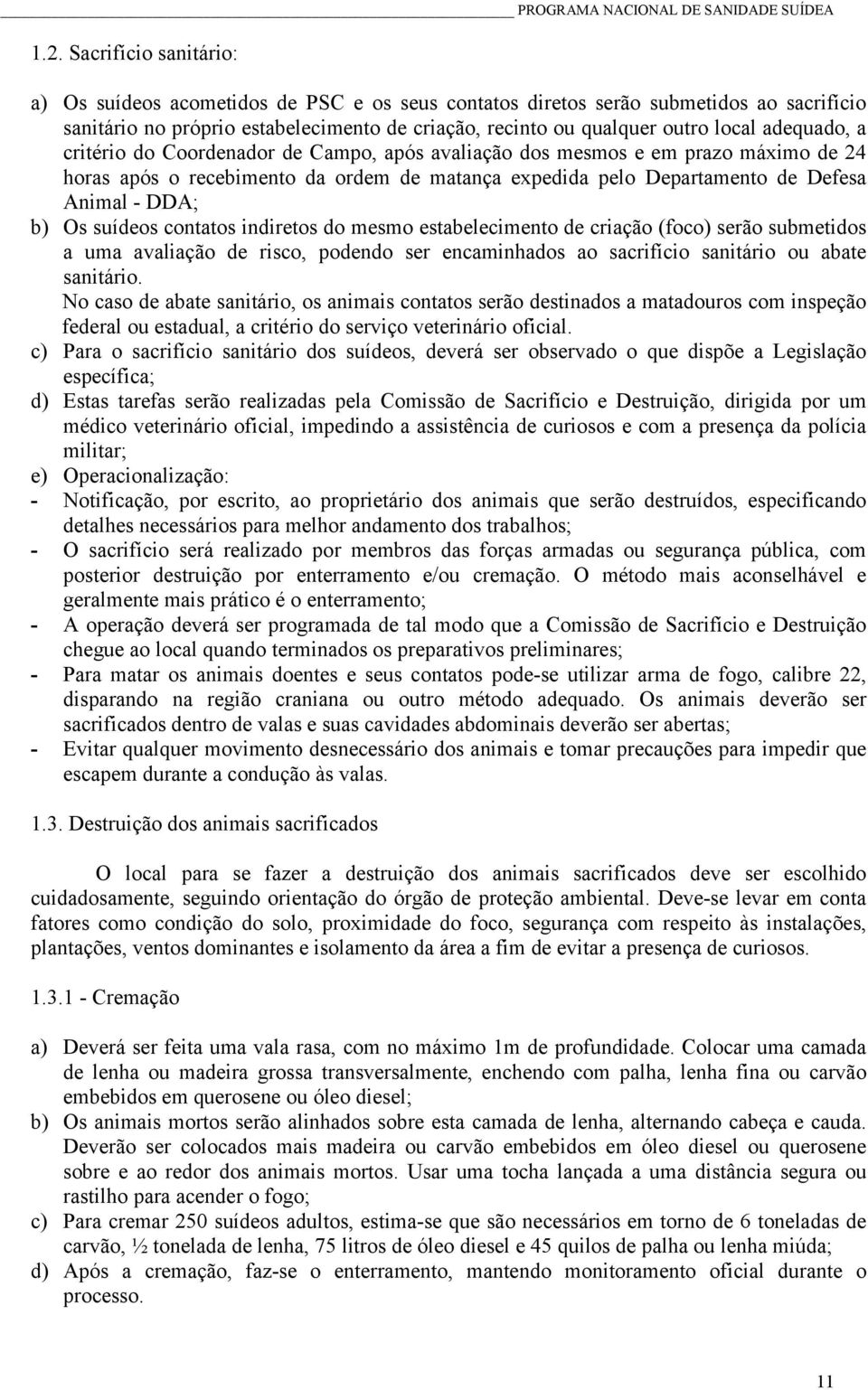 suídeos contatos indiretos do mesmo estabelecimento de criação (foco) serão submetidos a uma avaliação de risco, podendo ser encaminhados ao sacrifício sanitário ou abate sanitário.