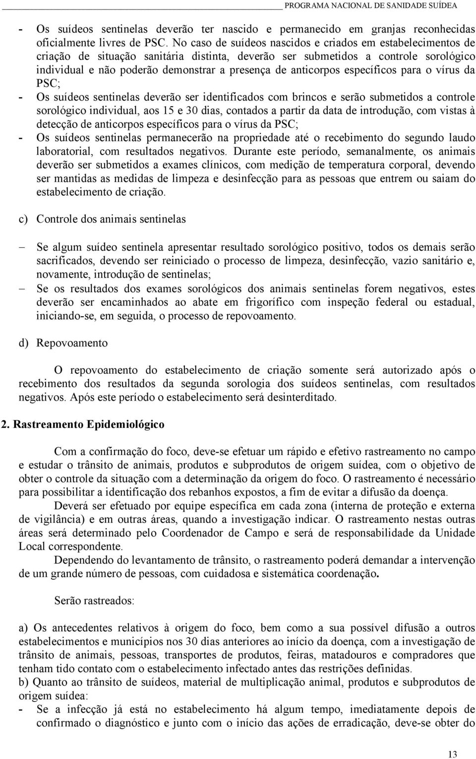 anticorpos específicos para o vírus da PSC; - Os suídeos sentinelas deverão ser identificados com brincos e serão submetidos a controle sorológico individual, aos 15 e 30 dias, contados a partir da