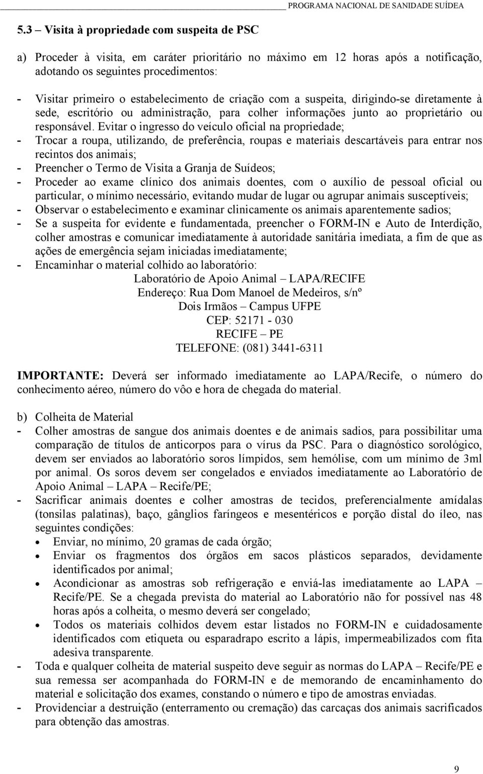 Evitar o ingresso do veículo oficial na propriedade; - Trocar a roupa, utilizando, de preferência, roupas e materiais descartáveis para entrar nos recintos dos animais; - Preencher o Termo de Visita