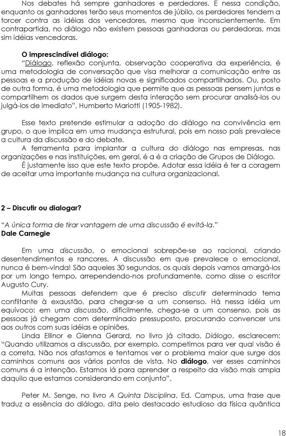 Em contrapartida, no diálogo não existem pessoas ganhadoras ou perdedoras, mas sim idéias vencedoras.