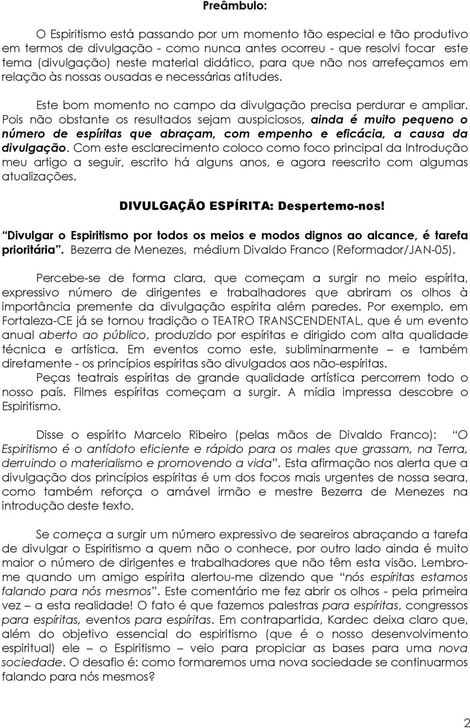 Pois não obstante os resultados sejam auspiciosos, ainda é muito pequeno o número de espíritas que abraçam, com empenho e eficácia, a causa da divulgação.