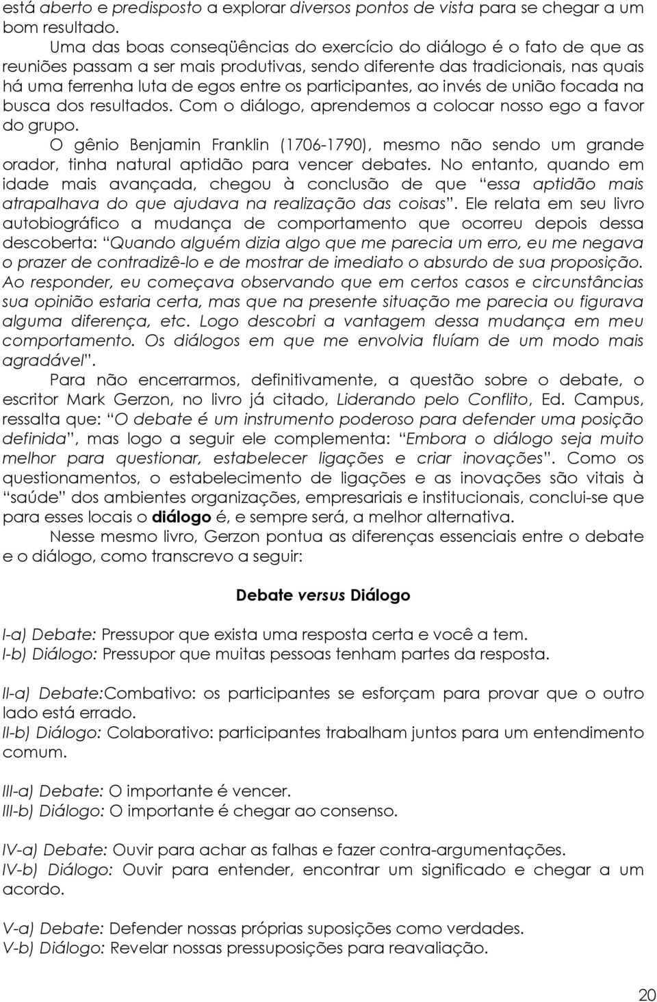 participantes, ao invés de união focada na busca dos resultados. Com o diálogo, aprendemos a colocar nosso ego a favor do grupo.