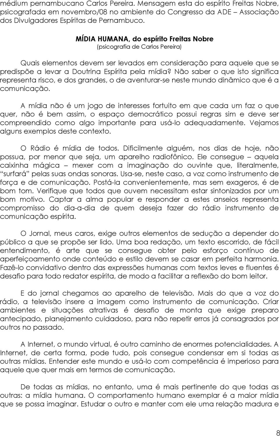 Não saber o que isto significa representa risco, e dos grandes, o de aventurar-se neste mundo dinâmico que é a comunicação.