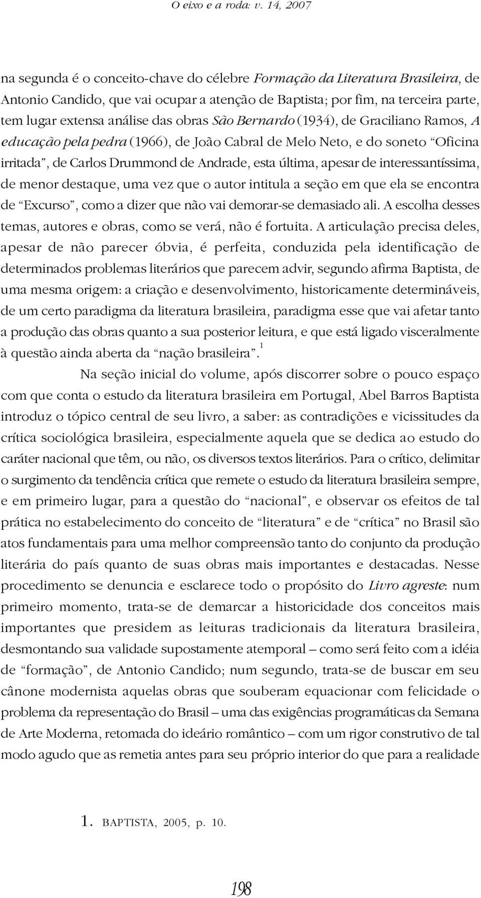 das obras São Bernardo (1934), de Graciliano Ramos, A educação pela pedra (1966), de João Cabral de Melo Neto, e do soneto Oficina irritada, de Carlos Drummond de Andrade, esta última, apesar de