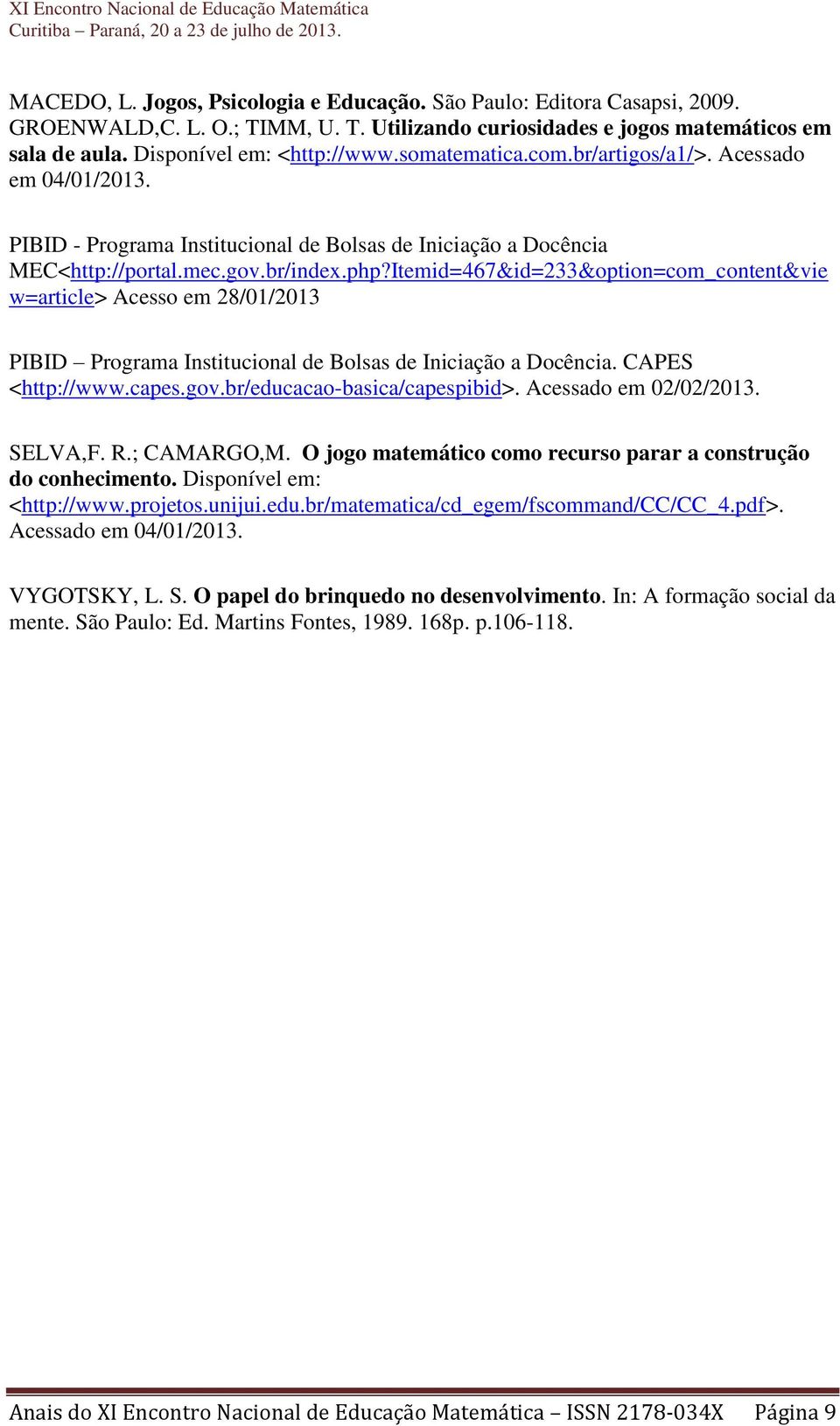 Itemid=467&id=233&option=com_content&vie w=article> Acesso em 28/01/2013 PIBID Programa Institucional de Bolsas de Iniciação a Docência. CAPES <http://www.capes.gov.br/educacao-basica/capespibid>.