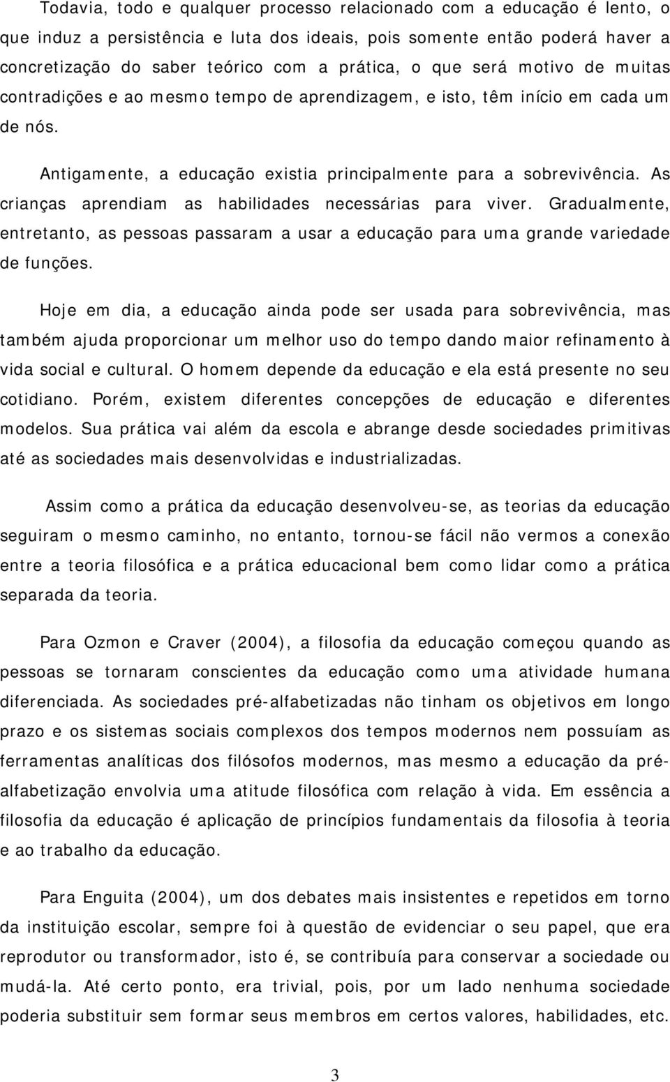 As crianças aprendiam as habilidades necessárias para viver. Gradualmente, entretanto, as pessoas passaram a usar a educação para uma grande variedade de funções.