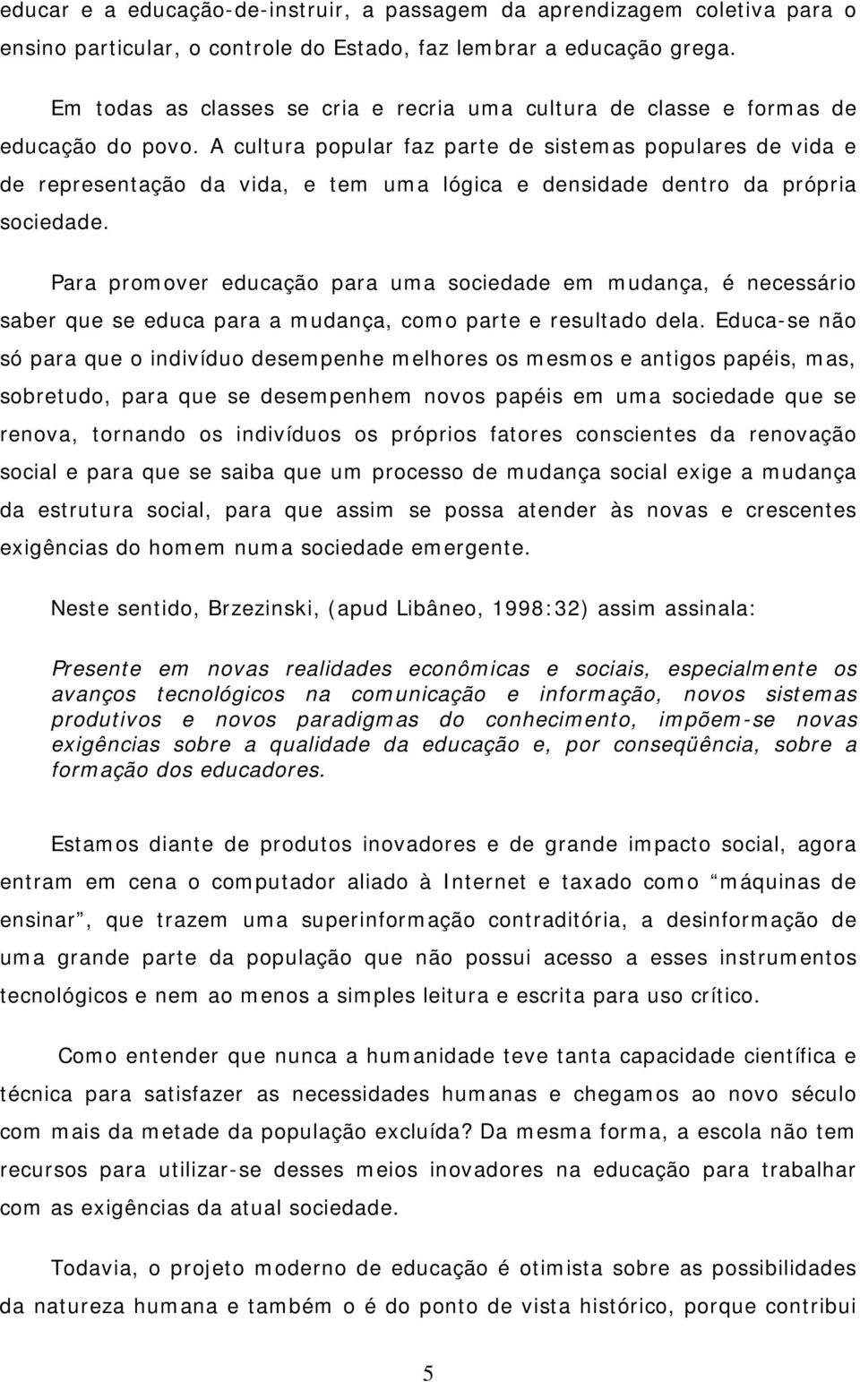 A cultura popular faz parte de sistemas populares de vida e de representação da vida, e tem uma lógica e densidade dentro da própria sociedade.