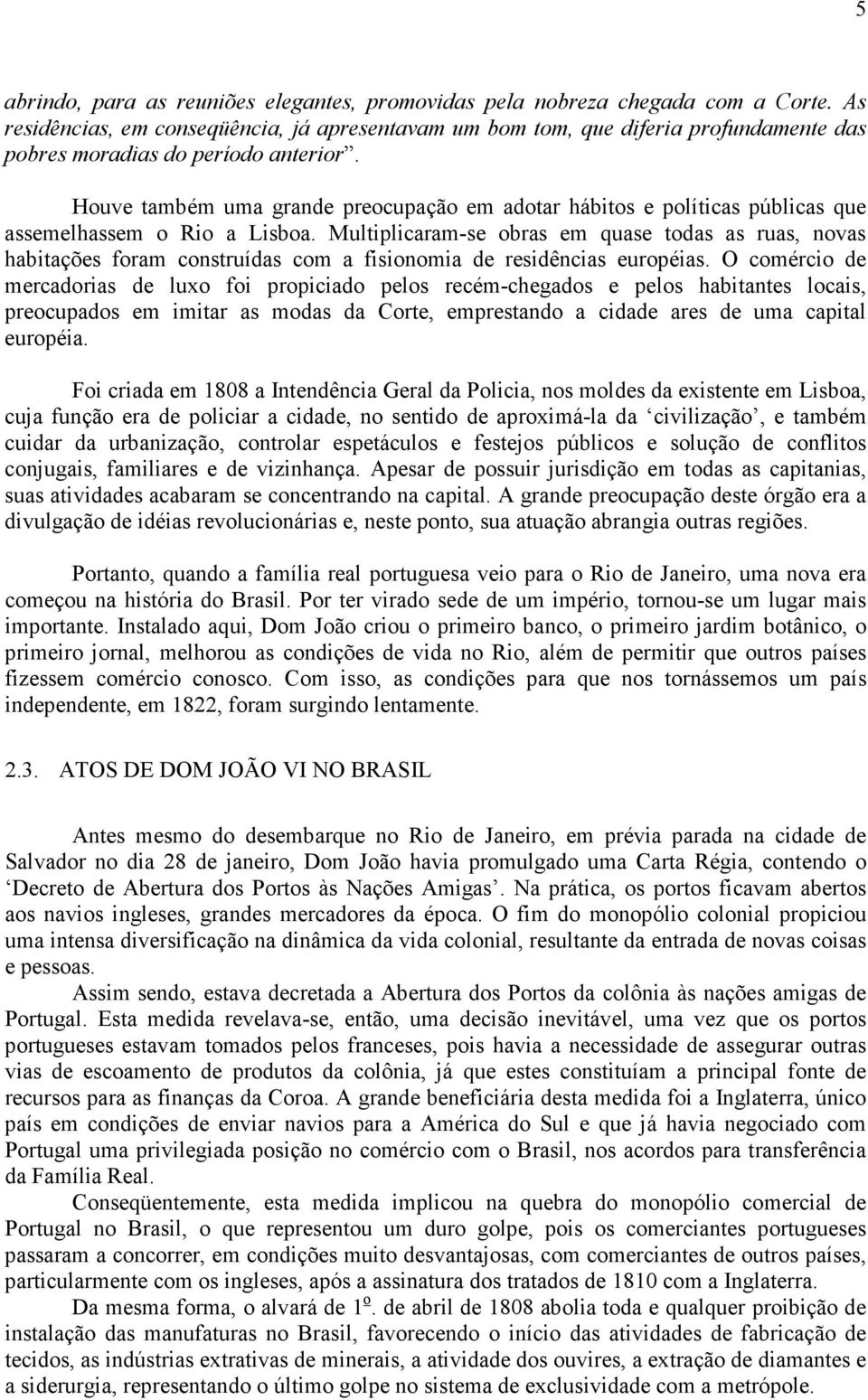 Houve também uma grande preocupação em adotar hábitos e políticas públicas que assemelhassem o Rio a Lisboa.