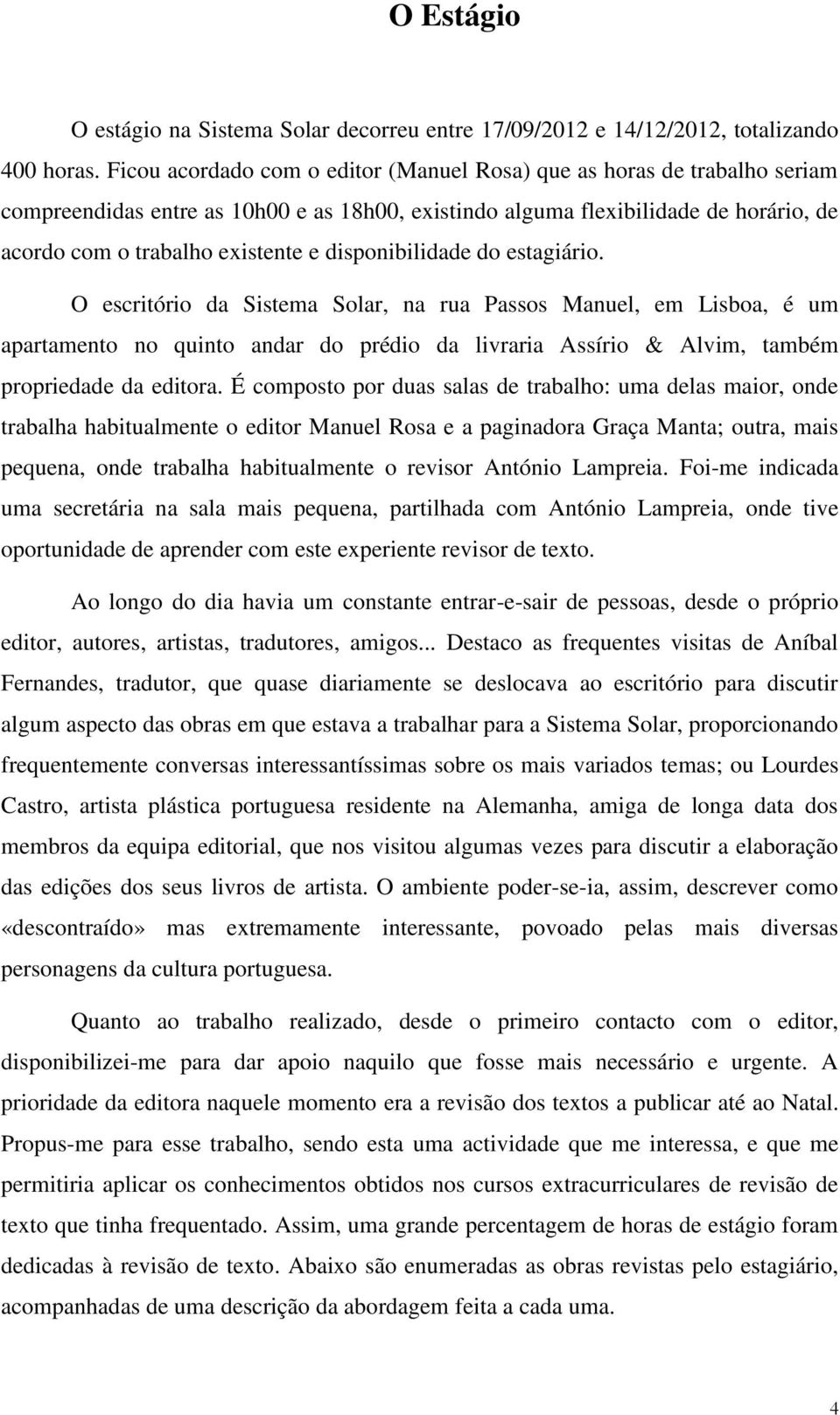 disponibilidade do estagiário. O escritório da Sistema Solar, na rua Passos Manuel, em Lisboa, é um apartamento no quinto andar do prédio da livraria Assírio & Alvim, também propriedade da editora.